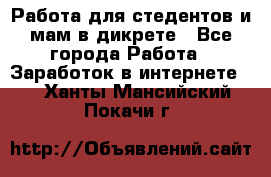 Работа для стедентов и мам в дикрете - Все города Работа » Заработок в интернете   . Ханты-Мансийский,Покачи г.